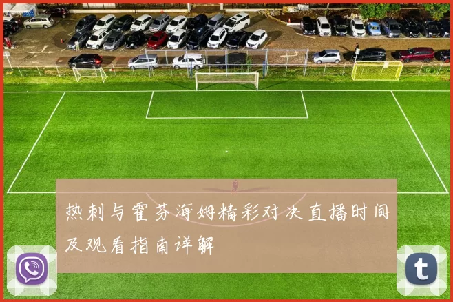 热刺与霍芬海姆精彩对决直播时间及观看指南详解