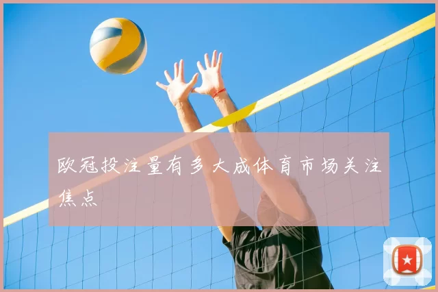 欧冠投注量有多大成体育市场关注焦点