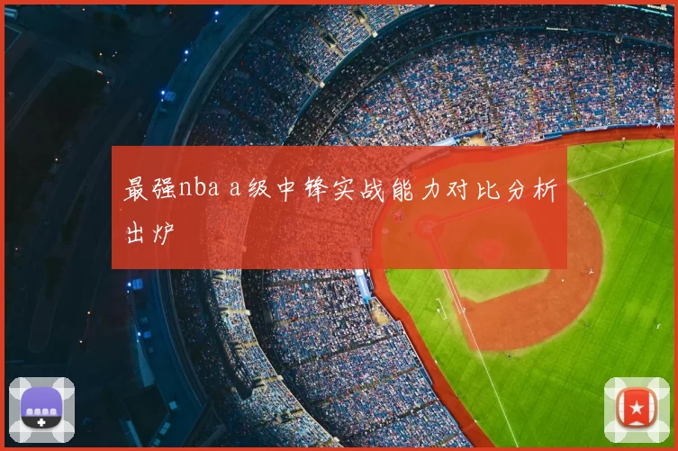 最强nba a级中锋实战能力对比分析出炉