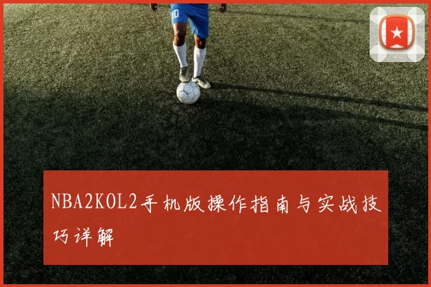 NBA2KOL2手机版操作指南与实战技巧详解