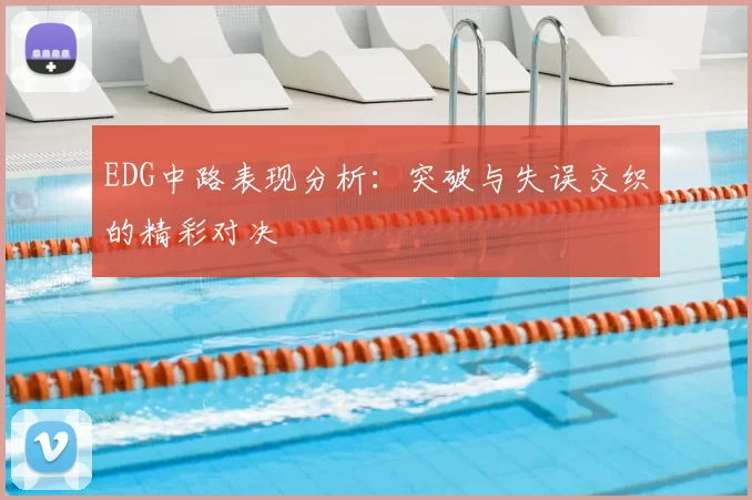 EDG中路表现分析：突破与失误交织的精彩对决