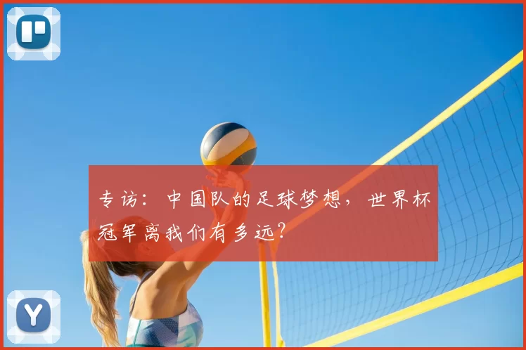 专访:中国队的足球梦想,世界杯冠军离我们有多远?