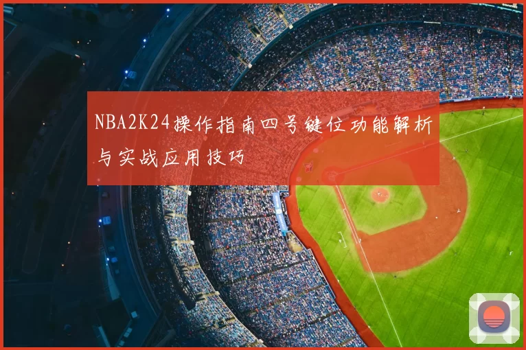 NBA2K24操作指南四号键位功能解析与实战应用技巧