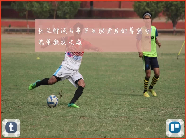 杜兰特谈与希罗互动背后的尊重与能量激发之道