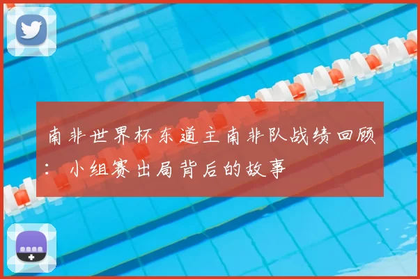 南非世界杯东道主南非队战绩回顾:小组赛出局背后的故事