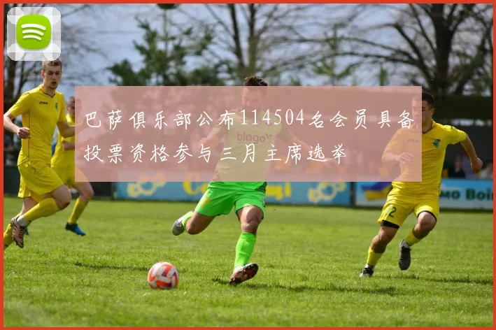 巴萨俱乐部公布114504名会员具备投票资格参与三月主席选举