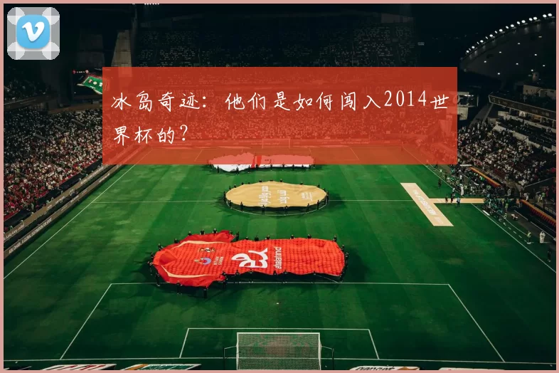 冰岛奇迹:他们是如何闯入2014世界杯的?