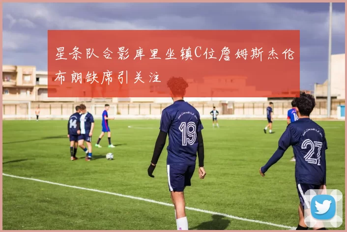 星条队合影库里坐镇C位詹姆斯杰伦布朗缺席引关注