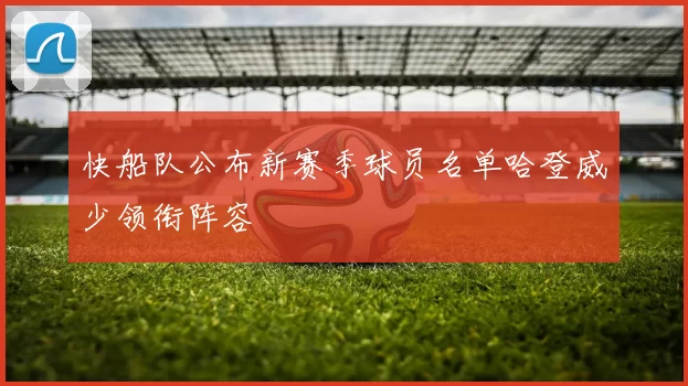 快船队公布新赛季球员名单哈登威少领衔阵容