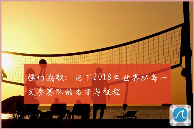 强的战歌:记下2018年世界杯每一支参赛队的名字与征程