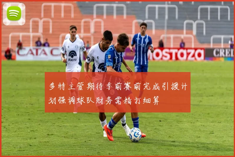 多特主管期待季前赛前完成引援计划强调球队财务需精打细算