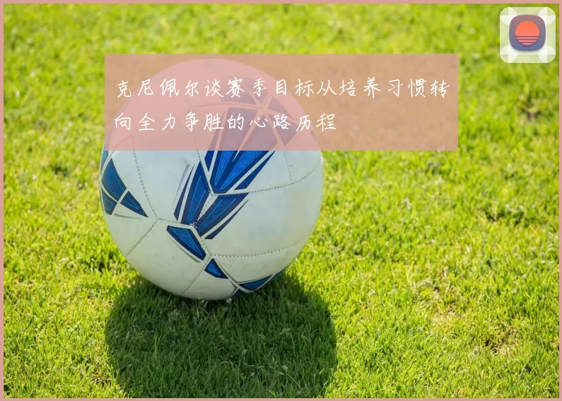 克尼佩尔谈赛季目标从培养习惯转向全力争胜的心路历程