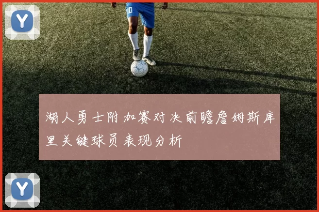 湖人勇士附加赛对决前瞻詹姆斯库里关键球员表现分析