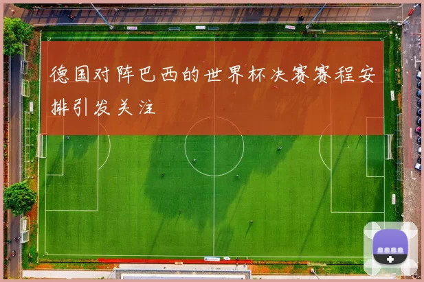 德国对阵巴西的世界杯决赛赛程安排引发关注