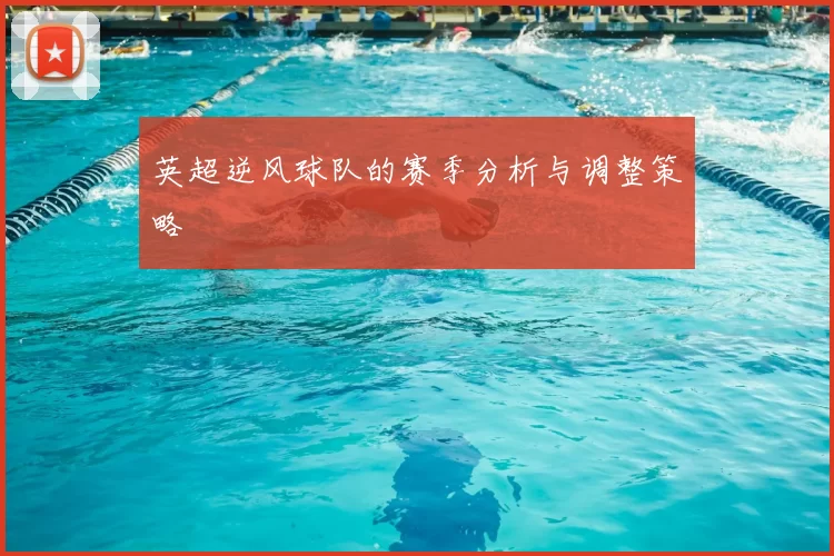 英超逆风球队的赛季分析与调整策略