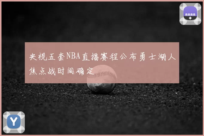 央视五套NBA直播赛程公布勇士湖人焦点战时间确定