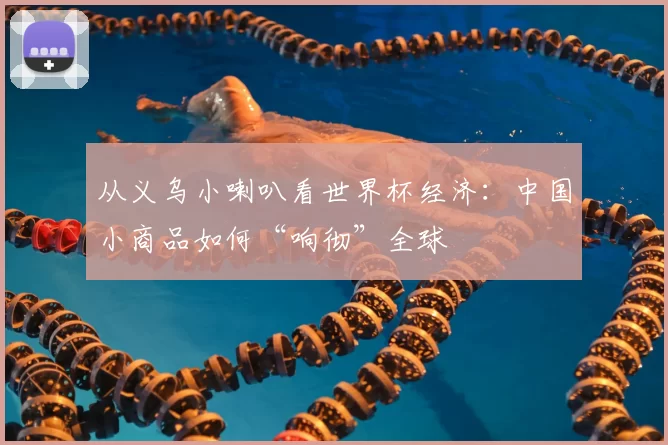 从义乌小喇叭看世界杯经济:中国小商品如何“响彻”全球