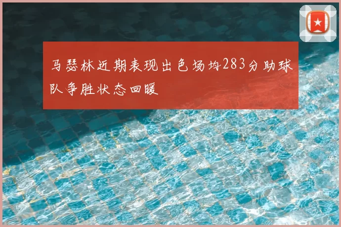 马瑟林近期表现出色场均283分助球队争胜状态回暖