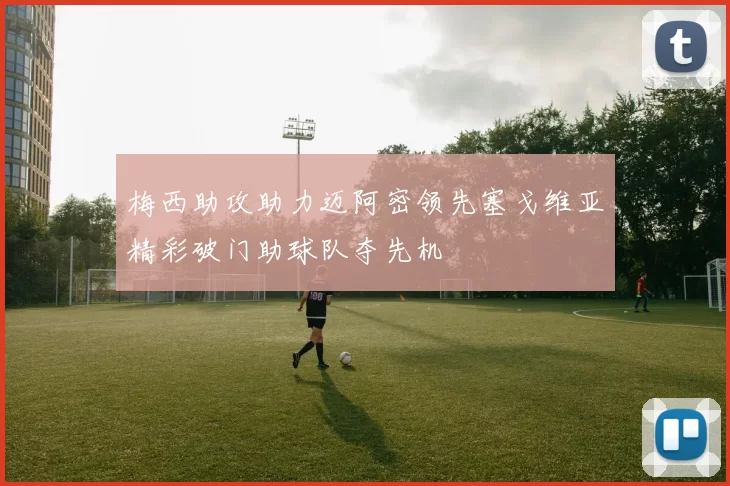 梅西助攻助力迈阿密领先塞戈维亚精彩破门助球队夺先机