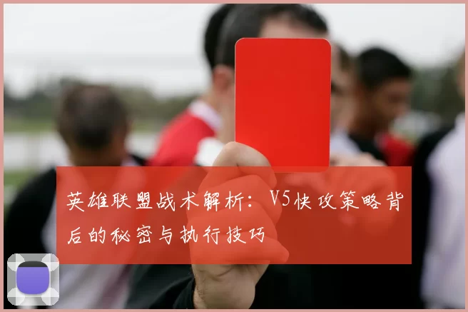 英雄联盟战术解析：V5快攻策略背后的秘密与执行技巧