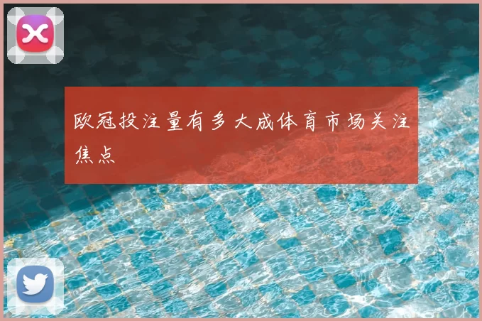 欧冠投注量有多大成体育市场关注焦点