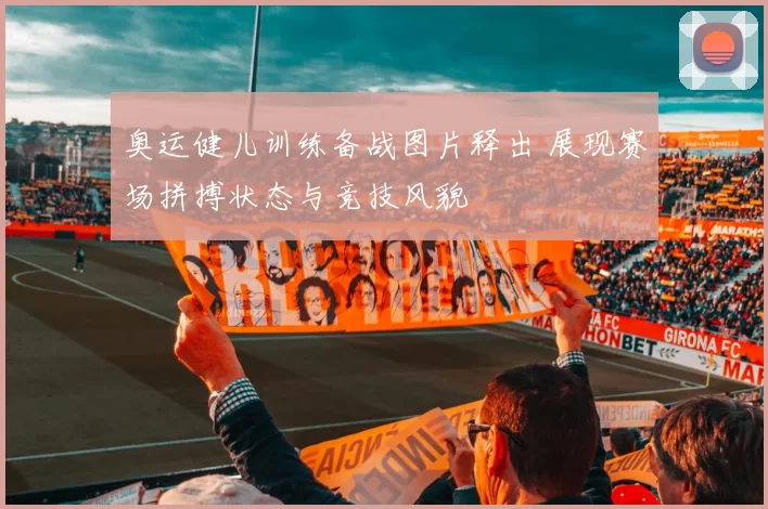奥运健儿训练备战图片释出 展现赛场拼搏状态与竞技风貌