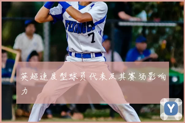 英超速度型球员代表及其赛场影响力