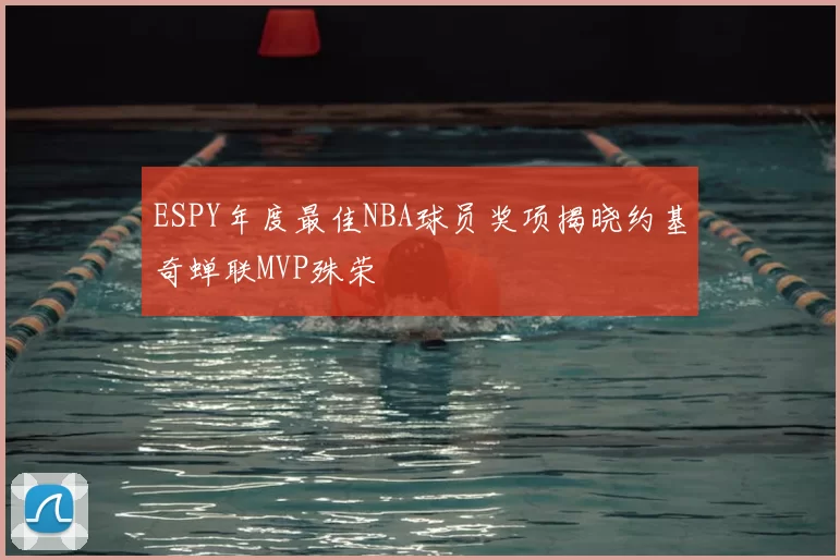 ESPY年度最佳NBA球员奖项揭晓约基奇蝉联MVP殊荣