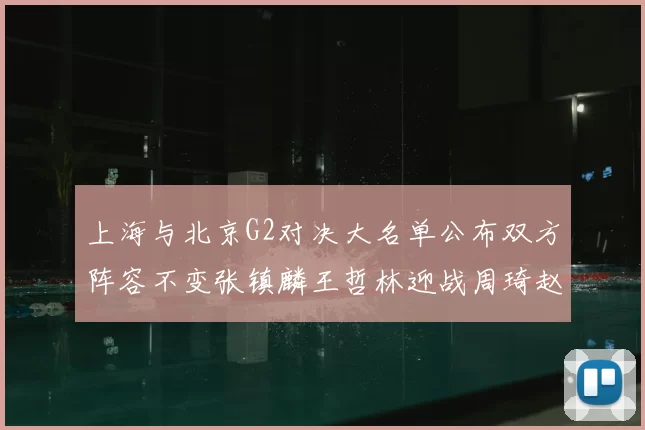 上海与北京G2对决大名单公布双方阵容不变张镇麟王哲林迎战周琦赵睿