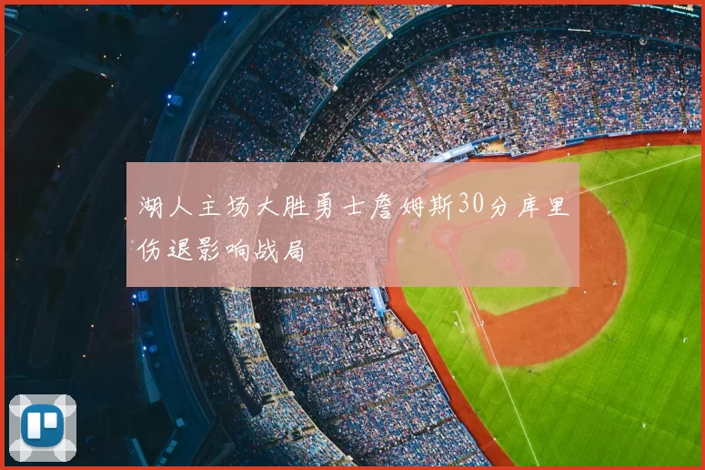 湖人主场大胜勇士詹姆斯30分库里伤退影响战局