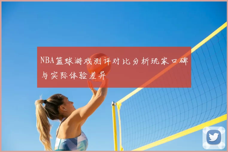 NBA篮球游戏测评对比分析玩家口碑与实际体验差异