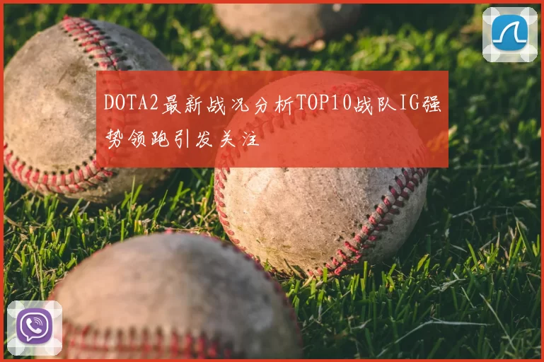 DOTA2最新战况分析TOP10战队IG强势领跑引发关注