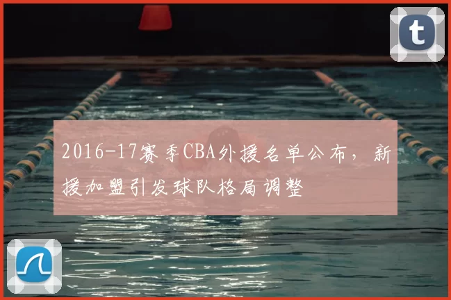 2016-17赛季CBA外援名单公布，新援加盟引发球队格局调整