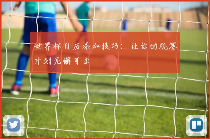世界杯日历添加技巧：让你的观赛计划无懈可击