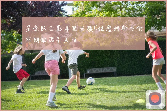 星条队合影库里坐镇C位詹姆斯杰伦布朗缺席引关注
