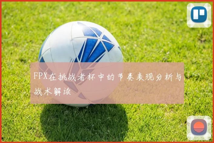 FPX在挑战者杯中的节奏表现分析与战术解读