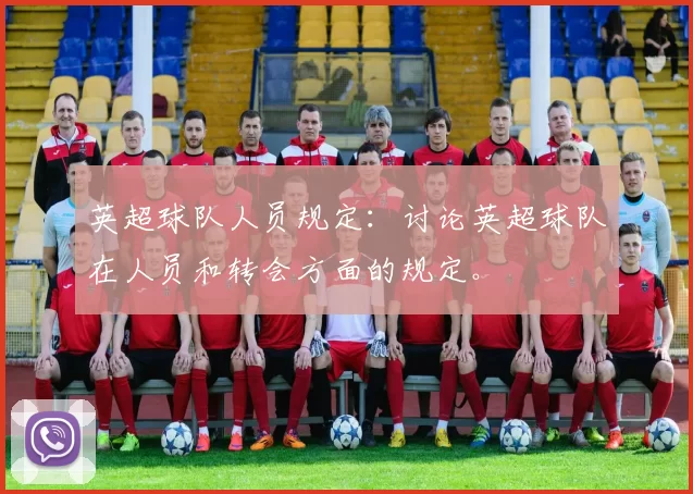 英超球队人员规定:讨论英超球队在人员和转会方面的规定。