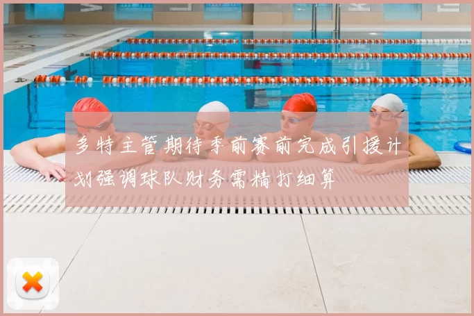多特主管期待季前赛前完成引援计划强调球队财务需精打细算