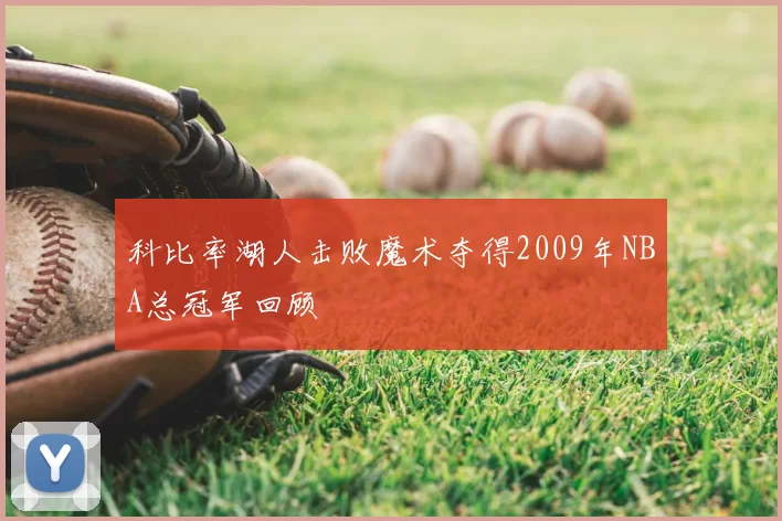 科比率湖人击败魔术夺得2009年NBA总冠军回顾