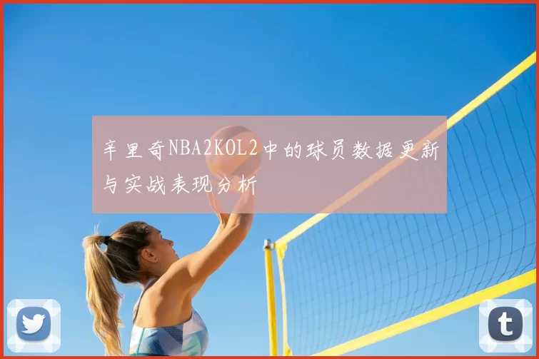 辛里奇NBA2KOL2中的球员数据更新与实战表现分析