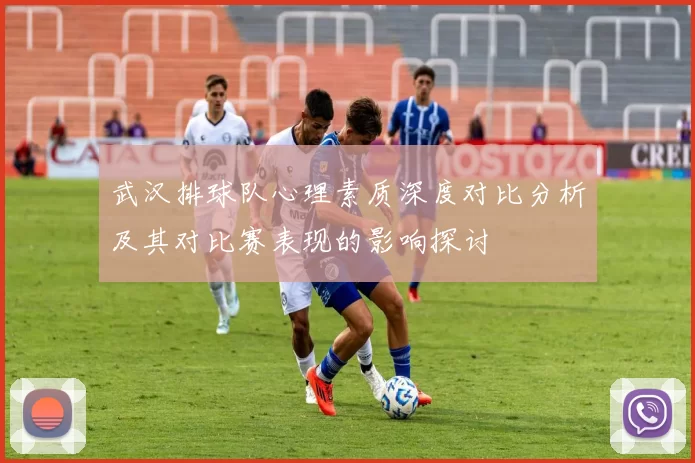 武汉排球队心理素质深度对比分析及其对比赛表现的影响探讨