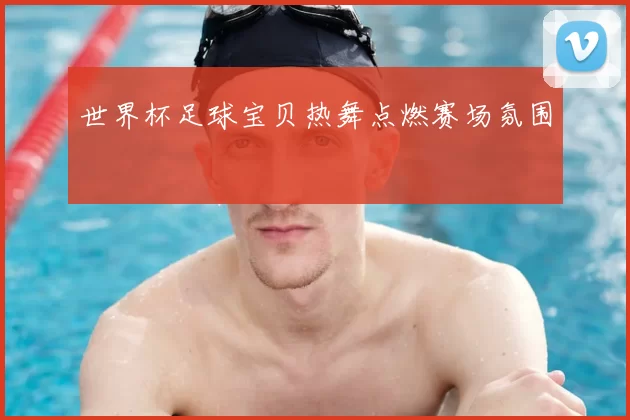 世界杯足球宝贝热舞点燃赛场氛围