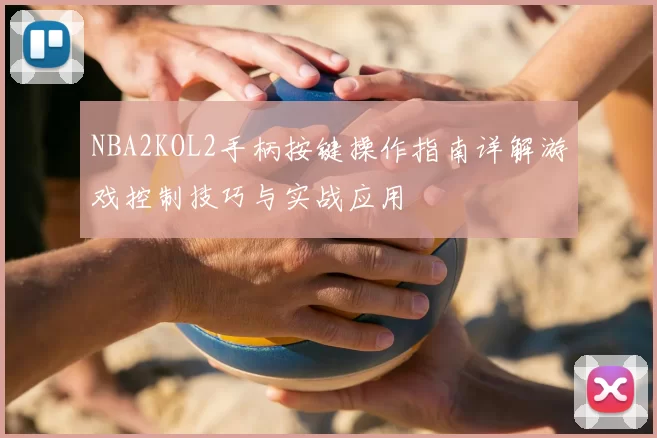 NBA2KOL2手柄按键操作指南详解游戏控制技巧与实战应用