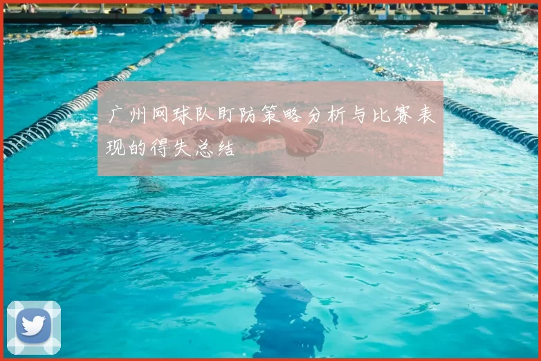 广州网球队盯防策略分析与比赛表现的得失总结