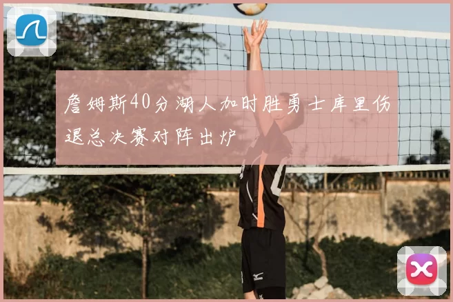 詹姆斯40分湖人加时胜勇士库里伤退总决赛对阵出炉