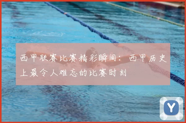 西甲联赛比赛精彩瞬间：西甲历史上最令人难忘的比赛时刻