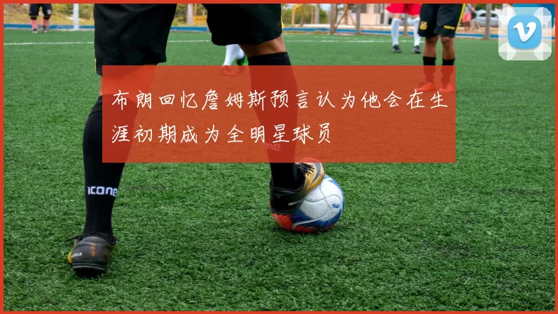 布朗回忆詹姆斯预言认为他会在生涯初期成为全明星球员