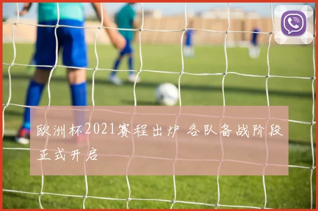 欧洲杯2021赛程出炉 各队备战阶段正式开启