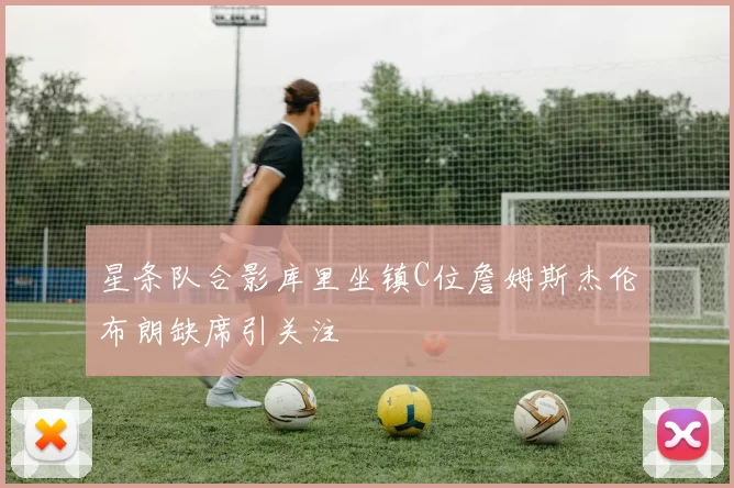 星条队合影库里坐镇C位詹姆斯杰伦布朗缺席引关注