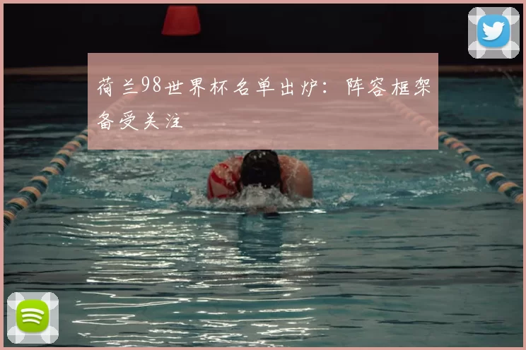 荷兰98世界杯名单出炉：阵容框架备受关注